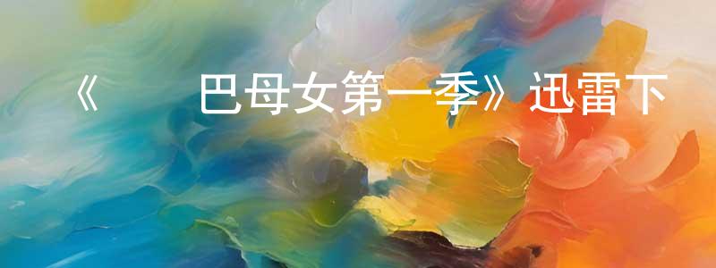 曹軍英發布《馬薩巴母女第一季》迅雷下載/在線觀看-都市情感-美劇天堂